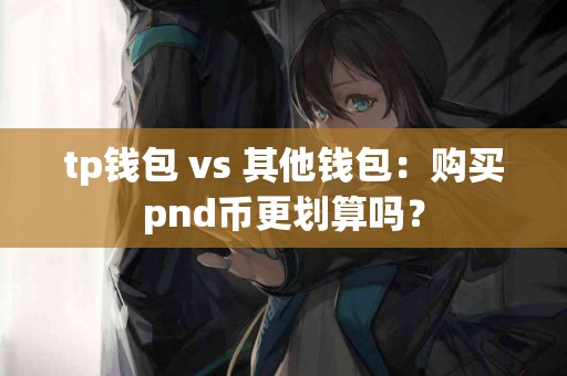 tp钱包 vs 其他钱包：购买pnd币更划算吗？