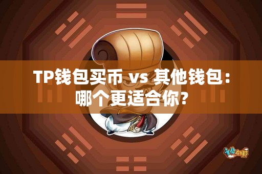 TP钱包买币 vs 其他钱包：哪个更适合你？