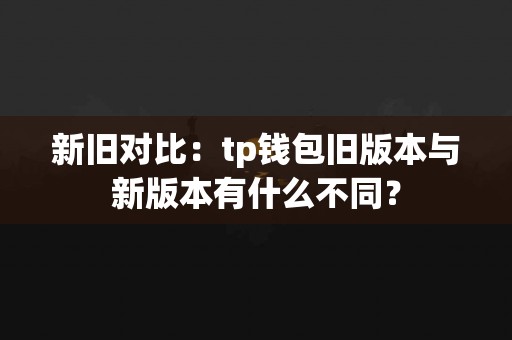 新旧对比：tp钱包旧版本与新版本有什么不同？