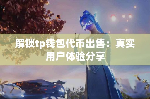 解锁tp钱包代币出售：真实用户体验分享