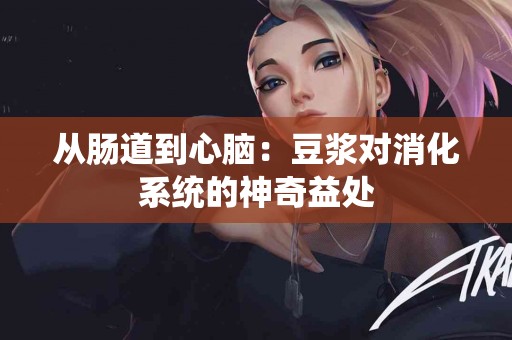 从肠道到心脑：豆浆对消化系统的神奇益处