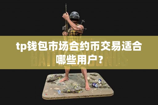 tp钱包市场合约币交易适合哪些用户？