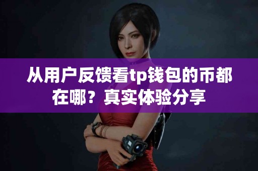 从用户反馈看tp钱包的币都在哪？真实体验分享