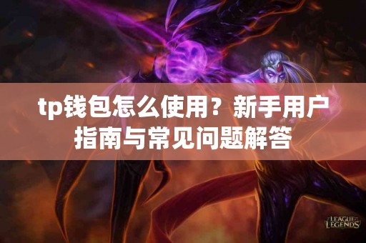tp钱包怎么使用？新手用户指南与常见问题解答