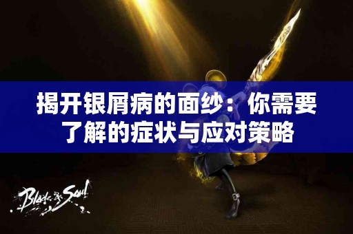 揭开银屑病的面纱：你需要了解的症状与应对策略