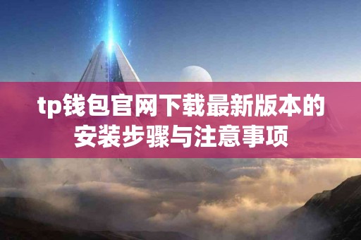 tp钱包官网下载最新版本的安装步骤与注意事项
