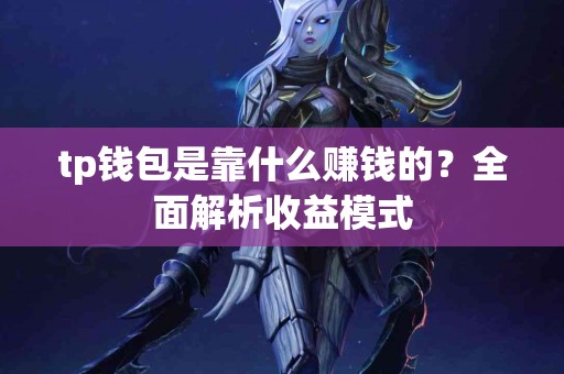 tp钱包是靠什么赚钱的？全面解析收益模式