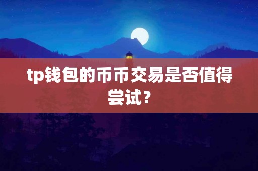 tp钱包的币币交易是否值得尝试？
