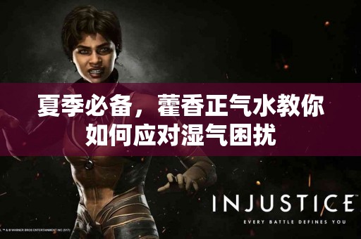 夏季必备，藿香正气水教你如何应对湿气困扰