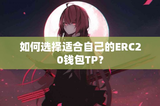 如何选择适合自己的ERC20钱包TP？