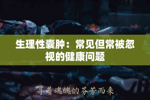 生理性囊肿：常见但常被忽视的健康问题