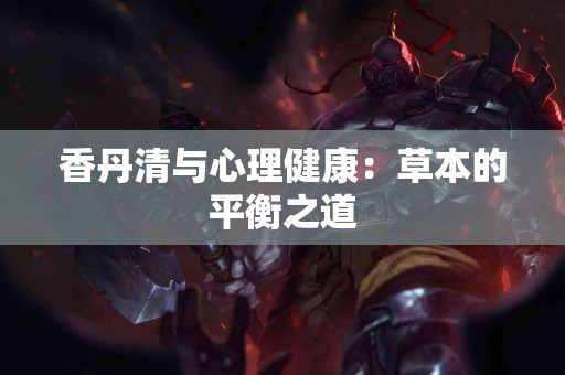 香丹清与心理健康：草本的平衡之道