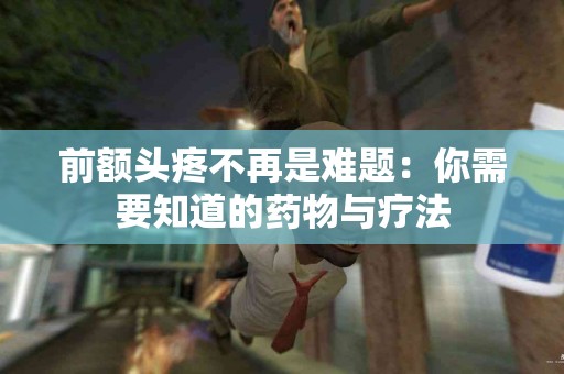 前额头疼不再是难题：你需要知道的药物与疗法