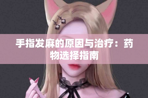 手指发麻的原因与治疗：药物选择指南