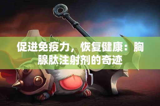 促进免疫力，恢复健康：胸腺肽注射剂的奇迹
