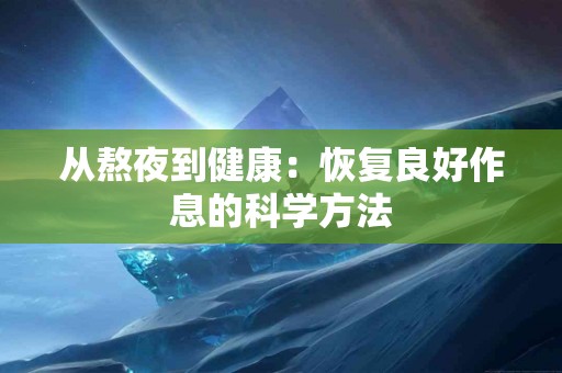 从熬夜到健康：恢复良好作息的科学方法