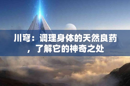 川穹：调理身体的天然良药，了解它的神奇之处