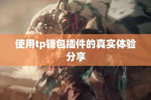 使用tp钱包插件的真实体验分享