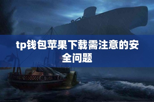 tp钱包苹果下载需注意的安全问题