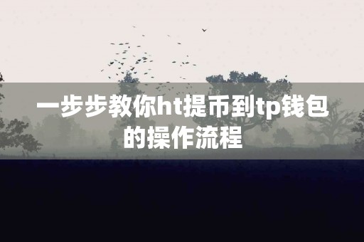 一步步教你ht提币到tp钱包的操作流程