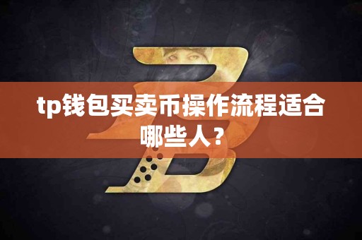 tp钱包买卖币操作流程适合哪些人？
