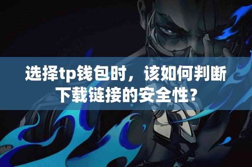 选择tp钱包时，该如何判断下载链接的安全性？