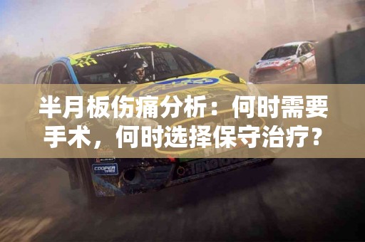 半月板伤痛分析：何时需要手术，何时选择保守治疗？