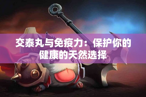 交泰丸与免疫力：保护你的健康的天然选择