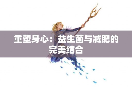 重塑身心：益生菌与减肥的完美结合