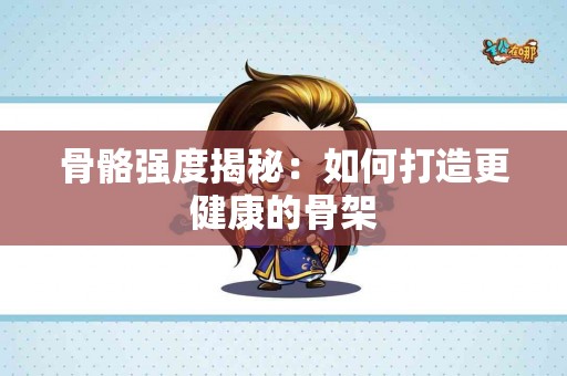 骨骼强度揭秘：如何打造更健康的骨架