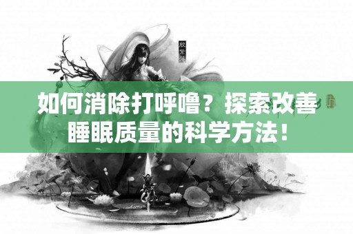 如何消除打呼噜？探索改善睡眠质量的科学方法！