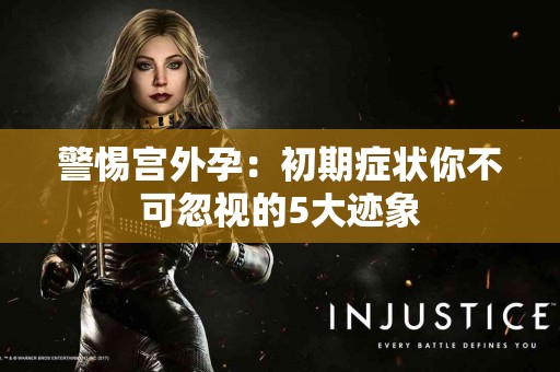 警惕宫外孕：初期症状你不可忽视的5大迹象