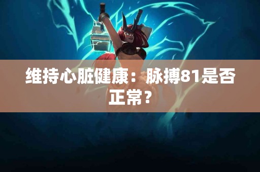 维持心脏健康：脉搏81是否正常？