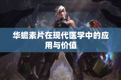 华蟾素片在现代医学中的应用与价值