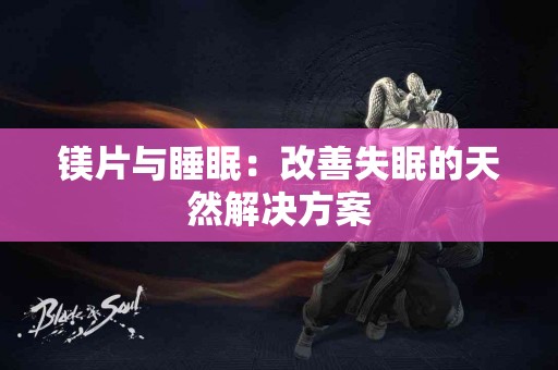 镁片与睡眠：改善失眠的天然解决方案