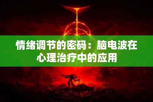 情绪调节的密码：脑电波在心理治疗中的应用