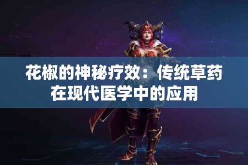 花椒的神秘疗效：传统草药在现代医学中的应用