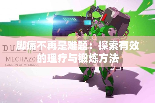 脚痛不再是难题：探索有效的理疗与锻炼方法