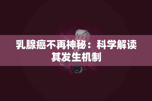 乳腺癌不再神秘：科学解读其发生机制