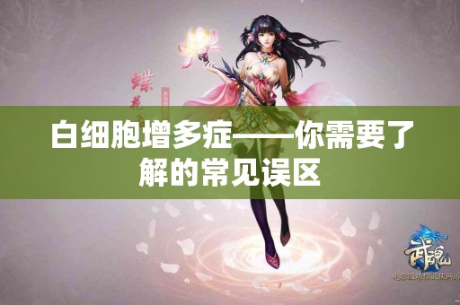 白细胞增多症——你需要了解的常见误区