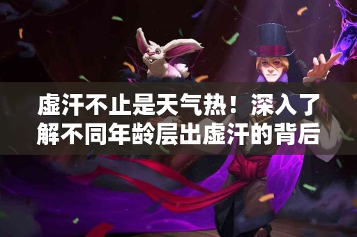 虚汗不止是天气热！深入了解不同年龄层出虚汗的背后原因