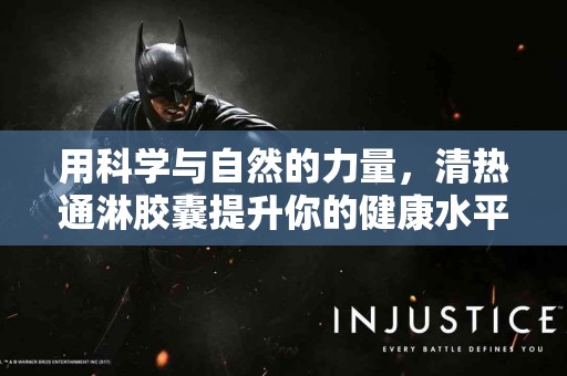 用科学与自然的力量，清热通淋胶囊提升你的健康水平