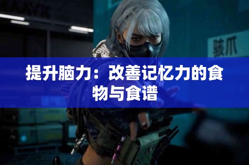 提升脑力：改善记忆力的食物与食谱