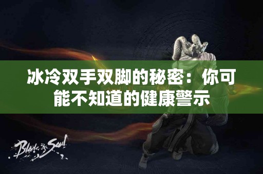 冰冷双手双脚的秘密：你可能不知道的健康警示