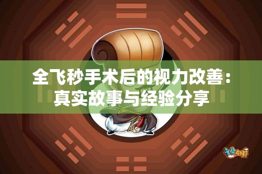 全飞秒手术后的视力改善：真实故事与经验分享