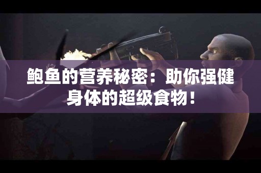 鲍鱼的营养秘密：助你强健身体的超级食物！