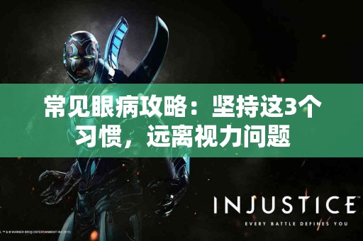 常见眼病攻略：坚持这3个习惯，远离视力问题