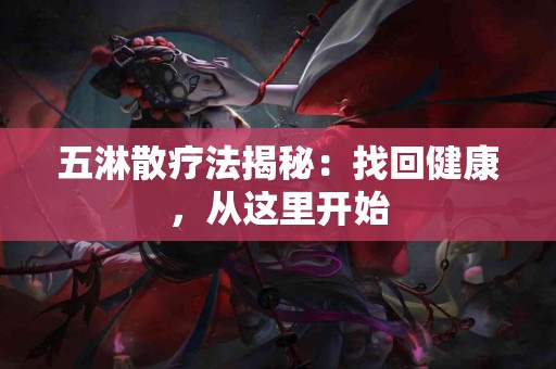 五淋散疗法揭秘：找回健康，从这里开始