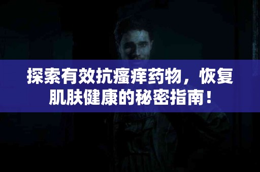 探索有效抗瘙痒药物，恢复肌肤健康的秘密指南！