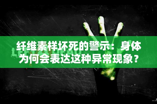 纤维素样坏死的警示：身体为何会表达这种异常现象？